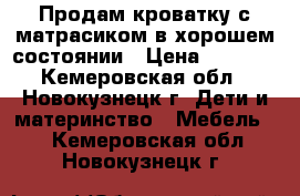 Продам кроватку с матрасиком в хорошем состоянии › Цена ­ 2 000 - Кемеровская обл., Новокузнецк г. Дети и материнство » Мебель   . Кемеровская обл.,Новокузнецк г.